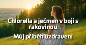 Chlorella a ječmen v boji s rakovinou: Můj příběh uzdravení